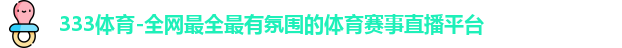 333体育-全网最全最有氛围的体育赛事直播平台